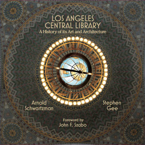 Los Angeles Central Library (A History of Its Art and Architecture) by Arnold Schwartzman, Stephen Gee, John F. Szabo, 9781626400368