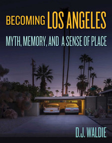 Becoming Los Angeles (Myth, Memory, and a Sense of Place) by D.J. Waldie, 9781626400795