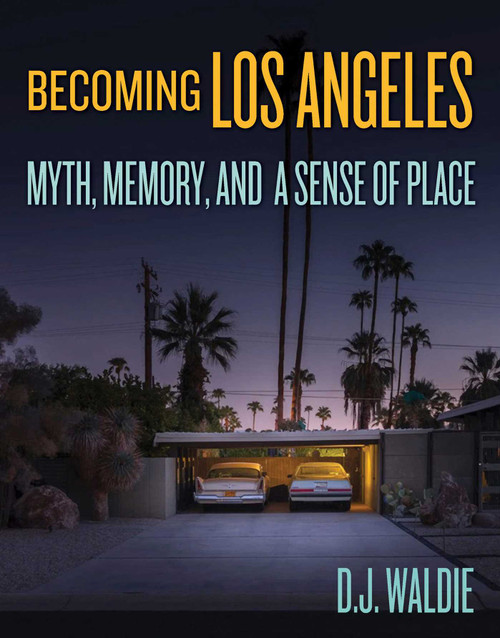 Becoming Los Angeles (Myth, Memory, and a Sense of Place) by D.J. Waldie, 9781626400795