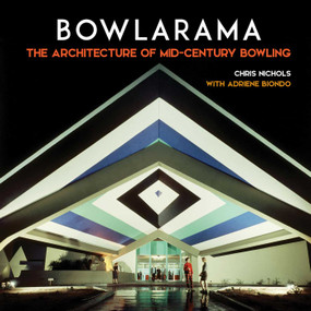 Bowlarama (The Architecture of Mid-Century Bowling) by Chris Nichols, Adriene Biondo, 9781626401310