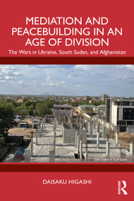 Mediation and Peacebuilding in an Age of Division (The Wars in Ukraine, South Sudan, and Afghanistan) by Daisaku Higashi, 9781032872582