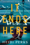 It Ends Here (A Novel) by Heidi Perks, 9781464270208