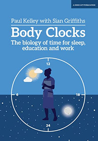 Body Clocks: The biology of time for sleep, education and work (The biology of time for sleep, education and work) by Sian Griffiths, Paul Kelley, 9781911382997