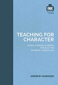 Teaching for Character: Super-charged learning through 'The Invisible Curriculum' by Andrew Hammond, 9781909717343