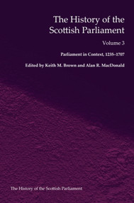The History of the Scottish Parliament (Parliament in Context, 1235-1707) by Alan R. MacDonald, Keith M. Brown, 9781399563710