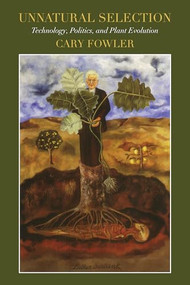Unnatural Selection: Technology, Politics, and Plant Evolution by Cary Fowler, 9781632261588