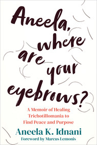 Aneela, Where Are Your Eyebrows? (A Memoir of Healing Trichotillomania to Find Peace and Purpose) by Aneela K. Idnani, Marcus Lemonis, 9781648484629