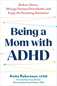 Being a Mom with ADHD (Reduce Stress, Manage Sensory Overwhelm, and Enjoy the Parenting Adventure) by Anita Robertson, Tracy Otsuka, Tamara Rosier, 9781648486654