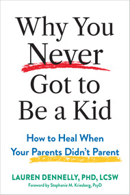 Why You Never Got to Be a Kid (How to Heal When Your Parents Didn't Parent) by Lauren Dennelly, Stephanie M. Kriesberg, 9781648487484