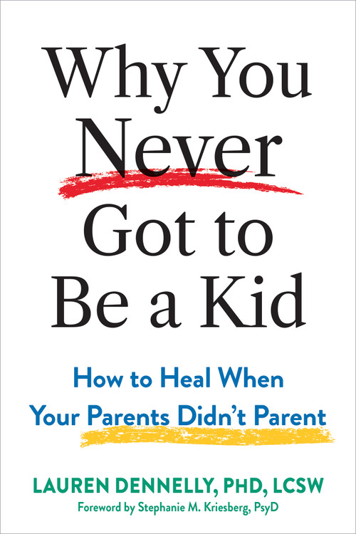 Why You Never Got to Be a Kid (How to Heal When Your Parents Didn't Parent) by Lauren Dennelly, Stephanie M. Kriesberg, 9781648487484