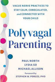 Polyvagal Parenting (Vagus Nerve Practices to Stay Calm, Coregulated, and Connected with Your Child) by Paul North, Lydia So, Michael Allison, Stephen W. Porges, 9781648487699