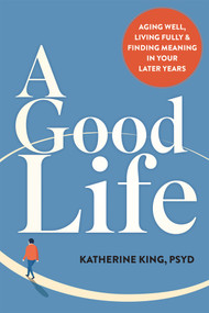 A Good Life (Aging Well, Living Fully, and Finding Meaning in Your Later Years) by Katherine King, 9781648488269