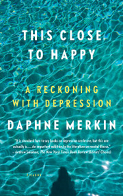 This Close to Happy (A Reckoning with Depression) by Daphne Merkin, 9781250159298