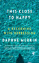 This Close to Happy (A Reckoning with Depression) by Daphne Merkin, 9781250159298