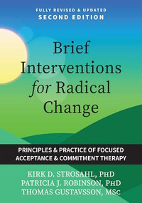 Brief Interventions for Radical Change (Principles and Practices of Focused Acceptance and Commitment Therapy) by Kirk D. Strosahl, Patricia J. Robinson, Thomas Gustavsson, 9781648488627