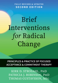 Brief Interventions for Radical Change (Principles and Practices of Focused Acceptance and Commitment Therapy) by Kirk D. Strosahl, Patricia J. Robinson, Thomas Gustavsson, 9781648488627