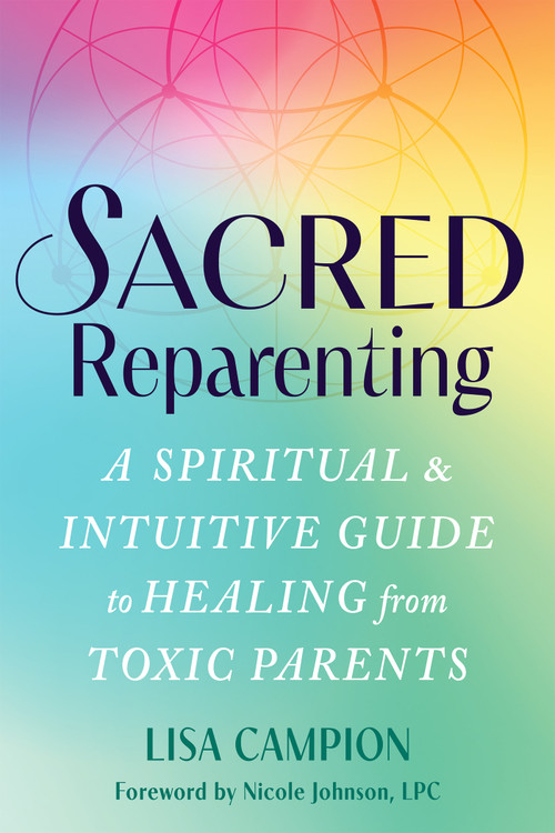Sacred Reparenting (A Spiritual and Intuitive Guide to Healing from Toxic Parents) by Lisa Campion, 9781648488689