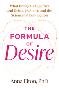 The Formula of Desire (What Brings Us Together and Drives Us Apart, and the Science Behind It) by Anna Elton, 9781648488788