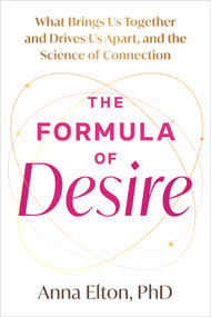 The Formula of Desire (What Brings Us Together and Drives Us Apart, and the Science of Connection) by Anna Elton, 9781648488788