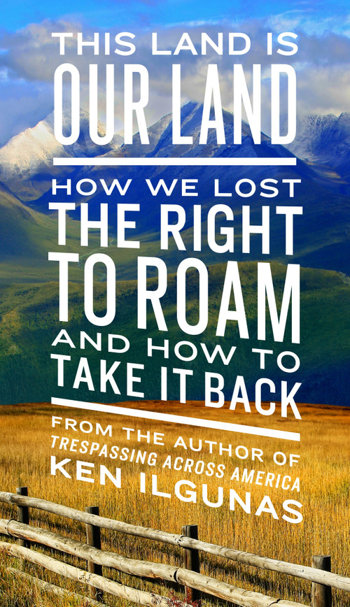 This Land Is Our Land (How We Lost the Right to Roam and How to Take It Back) by Ken Ilgunas, 9780735217843