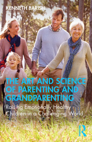 The Art and Science of Parenting and Grandparenting (Raising Emotionally Healthy Children in a Challenging World) by Kenneth Barish, 9781032759289