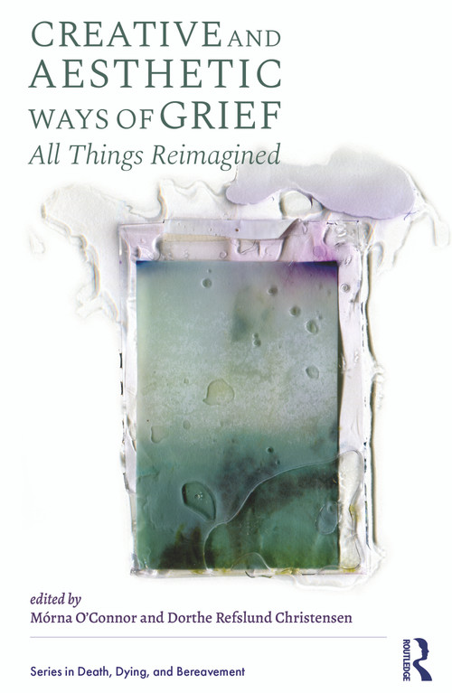 Creative and Aesthetic Ways of Grief ("All Things Reimagined") by Mórna O'Connor, Dorthe Refslund Christensen, 9781041046516