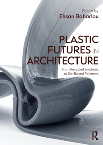 Plastic Futures in Architecture (From Recycled Synthetic to Bio-Based Polymers) by Ehsan Baharlou, 9781041011873