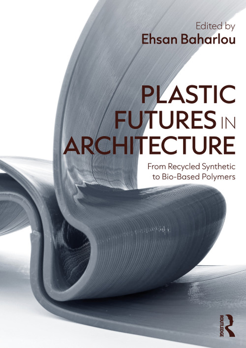 Plastic Futures in Architecture (From Recycled Synthetic to Bio-Based Polymers) by Ehsan Baharlou, 9781041011873