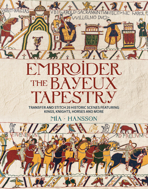 Embroider the Bayeux Tapestry (Transfer and stitch 25 historic scenes featuring kings, knights, horses and more) by Mia Hansson, 9781800923669