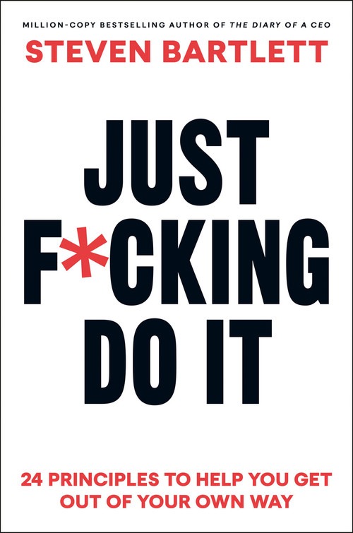 Just F*cking Do It (24 Principles to Help You Get Out of Your Own Way) by Steven Bartlett, 9798217180332