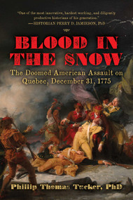 Blood in the Snow (The Doomed American Assault on Quebec, December 31, 1775) by Phillip Thomas Tucker, 9781510784765