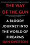 The Way of the Gun (A Bloody Journey into the World of Firearms) by Iain Overton, 9780062346070