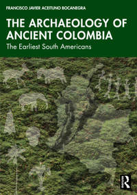 The Archaeology of Ancient Colombia (The Earliest South Americans) by Francisco Javier Aceituno Bocanegra, 9781041161325