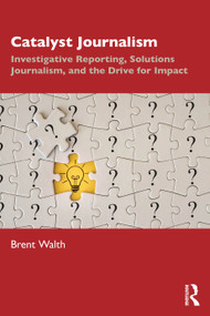 Catalyst Journalism (Investigative Reporting, Solutions Journalism, and the Drive for Impact) by Brent Walth, 9780367460495