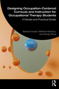 Designing Occupation-Centered Curricula and Instruction for Occupational Therapy Students (A Model and Practical Guide) by Barbara Hooper, Matthew Molineux, Wendy Wood, 9781041064848
