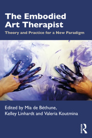 The Embodied Art Therapist (Theory and Practice for a New Paradigm) by Mia de Béthune, Kelley Linhardt, Valeria Koutmina, 9781032594712