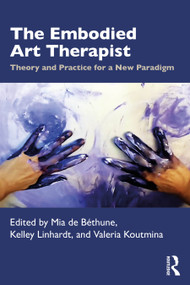 The Embodied Art Therapist (Theory and Practice for a New Paradigm) by Mia de Béthune, Kelley Linhardt, Valeria Koutmina, 9781032594712