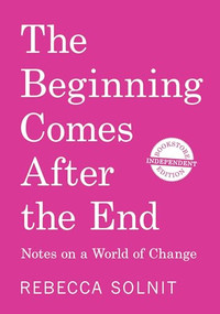 The Beginning Comes After the End (Independent Bookstore Edition) (Notes on a World of Change) by Rebecca Solnit, 9798888908785