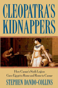Cleopatra's Kidnappers (How Caesars Sixth Legion Gave Egypt to Rome and Rome to Caesar) - 9798887982526 by Stephen Dando-Collins, 9798887982526