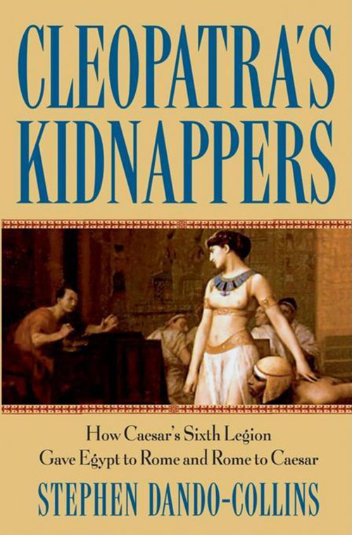 Cleopatra's Kidnappers (How Caesars Sixth Legion Gave Egypt to Rome and Rome to Caesar) - 9798887982526 by Stephen Dando-Collins, 9798887982526