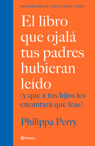 El libro que ojalá tus padres hubieran leído: / The Book You Wish Your Parents Had Read (Spanish Edition) by Philippa Perry, 9786070769290