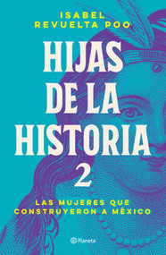 Hijas de la historia 2: Las mujeres que construyeron a México / Daughters of History 2 (Spanish Edition) by Isabel Revuelta Poo, 9786073918374