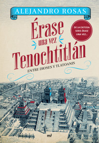 Érase una vez Tenochtitlán: Entre Dioses y Tlatoanis / Once Upon a Time in Tenochtitlán: Among Gods and Tlatoanis (Spanish Edition) by Alejandro Rosas, 9786073930628