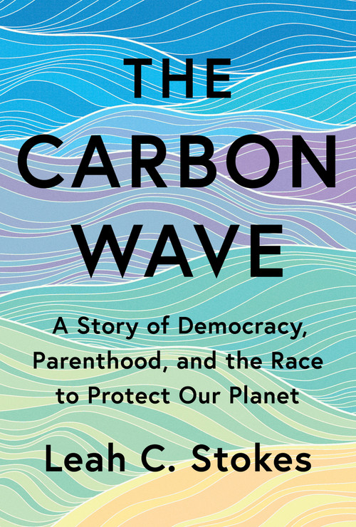 The Carbon Wave (A Story of Democracy, Parenthood, and the Race to Protect Our Planet) by Leah C. Stokes, 9780262054775
