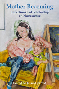 Mother Becoming: (Reflections and Scholarship on Matrescence) by Jessie Harrold, 9781772585667