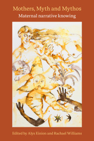 Mothers, Myth and Mythos: maternal narrative knowing (maternal narrative knowing) by Alys Einion, Rachael Williams, 9781772585759