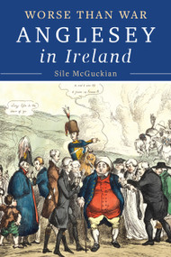 Anglesey in Ireland, 1828 to 1833 (Worse than War) by Síle McGuckian, 9781801512015