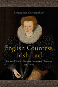 English Countess, Irish Earl (The Social World of Frances, Countess of Clanricard, 1567-1632) by Bernadette Cunningham, 9781801512077