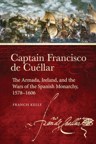 Captain Francisco de Cuéllar (The Armada, Ireland, and the Wars of the Spanish monarchy, 1578-1606) - 9781801512084 by Francis Kelly, 9781801512084