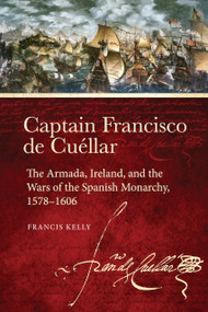Captain Francisco de Cuéllar (The Armada, Ireland, and the Wars of the Spanish monarchy, 1578-1606) - 9781801512084 by Francis Kelly, 9781801512084